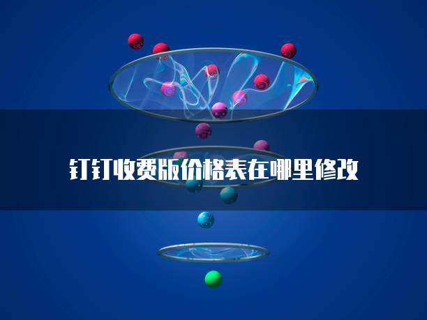 钉钉收费版价格表在哪里修改