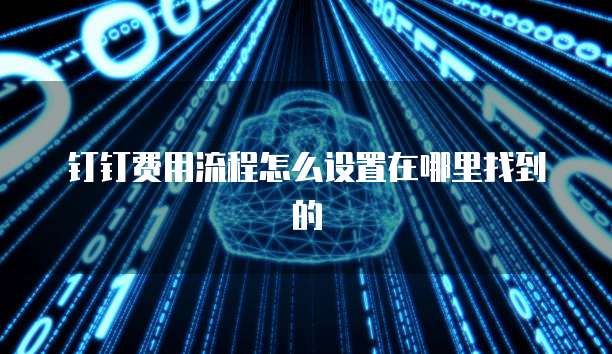 钉钉费用流程怎么设置在哪里找到的
