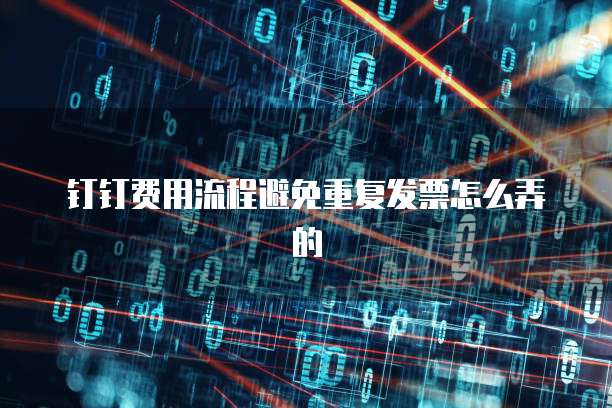 钉钉费用流程避免重复发票怎么弄的