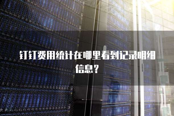 钉钉费用统计在哪里看到记录明细信息?