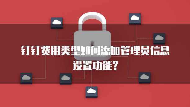 钉钉费用类型如何添加管理员信息设置功能?