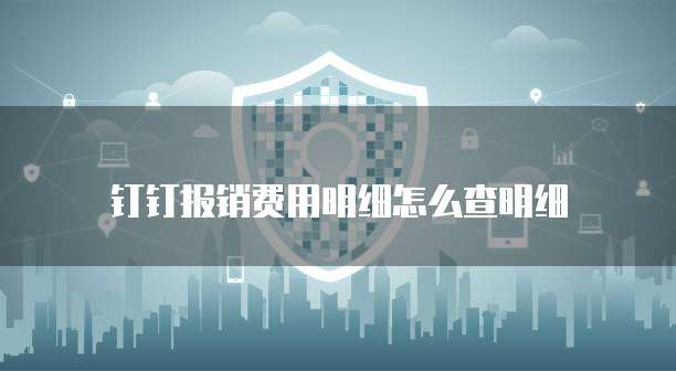 钉钉报销费用明细怎么查明细