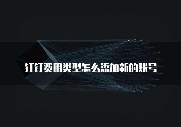 钉钉费用类型怎么添加新的账号