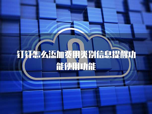 钉钉怎么添加费用类别信息提醒功能使用功能