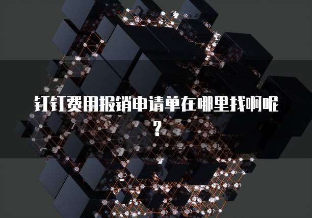 钉钉费用报销申请单在哪里找啊呢?
