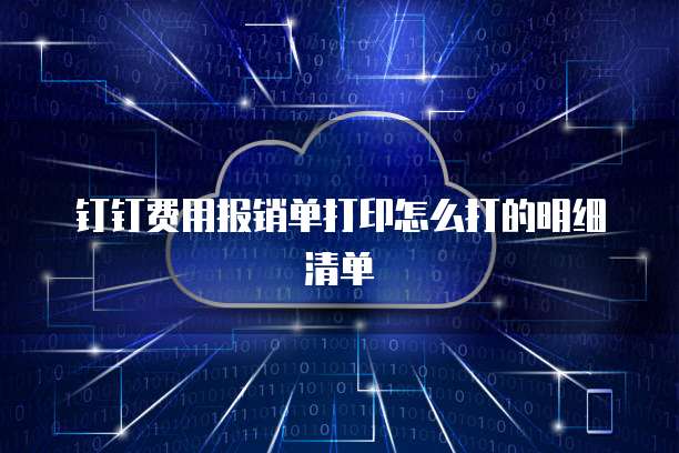 钉钉费用报销单打印怎么打的明细清单