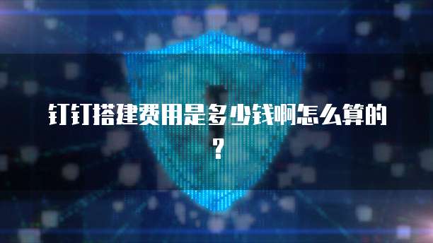 钉钉搭建费用是多少钱啊怎么算的?