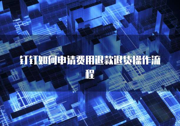 钉钉如何申请费用退款退货操作流程