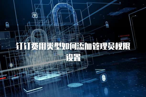 钉钉费用类型如何添加管理员权限设置