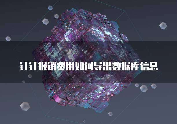 钉钉报销费用如何导出数据库信息