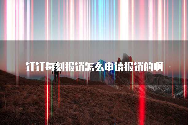 钉钉每刻报销怎么申请报销的啊