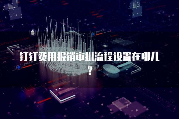 钉钉费用报销审批流程设置在哪儿?