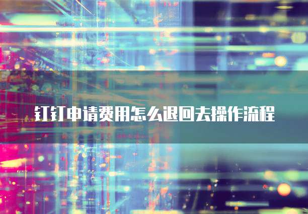 钉钉申请费用怎么退回去操作流程