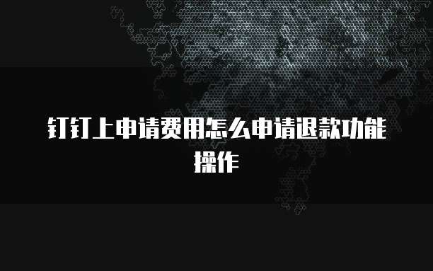 钉钉上申请费用怎么申请退款功能操作