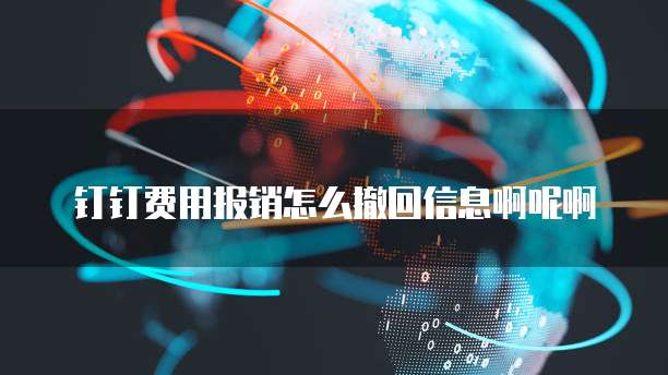 钉钉费用报销怎么撤回信息啊呢啊