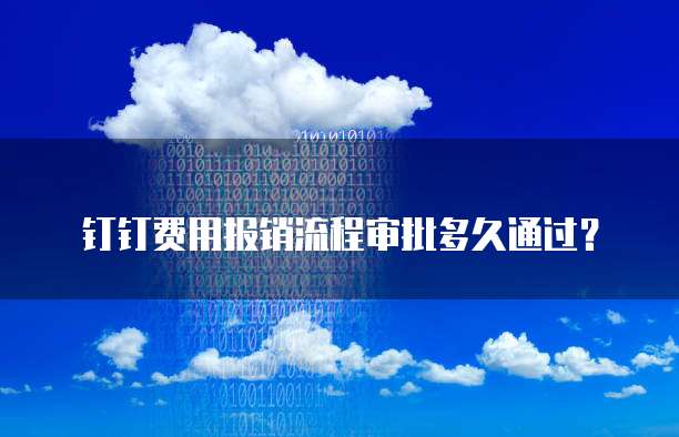 钉钉费用报销流程审批多久通过？