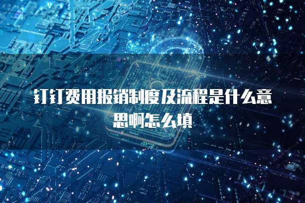 钉钉费用报销制度及流程是什么意思啊怎么填