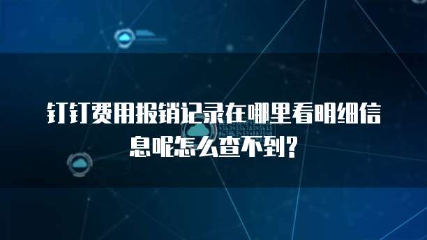 钉钉费用报销记录在哪里看明细信息呢怎么查不到?