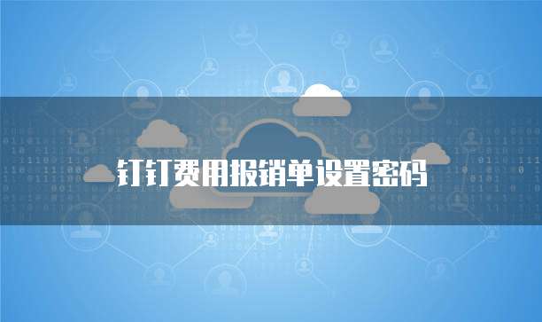 钉钉费用报销单设置密码