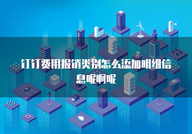 钉钉费用报销类别怎么添加明细信息呢啊呢