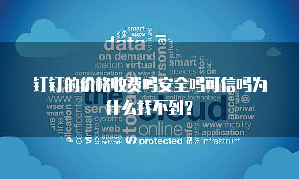 钉钉的价格收费吗安全吗可信吗为什么找不到?
