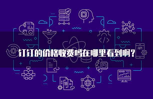 钉钉的价格收费吗在哪里看到啊?