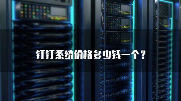 钉钉系统价格多少钱一个?