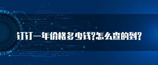 钉钉一年价格多少钱?怎么查的到?