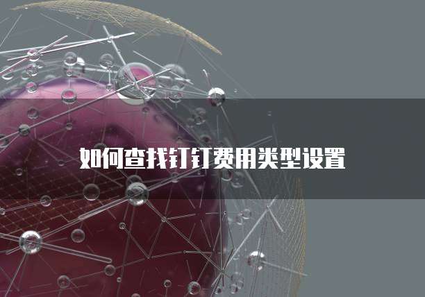 如何查找钉钉费用类型设置