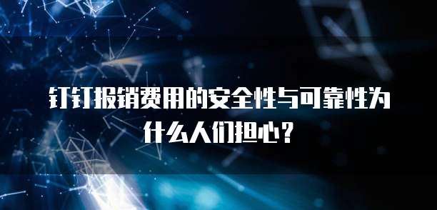 钉钉报销费用的安全性与可靠性为什么人们担心?