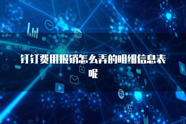 钉钉费用报销怎么弄的明细信息表呢