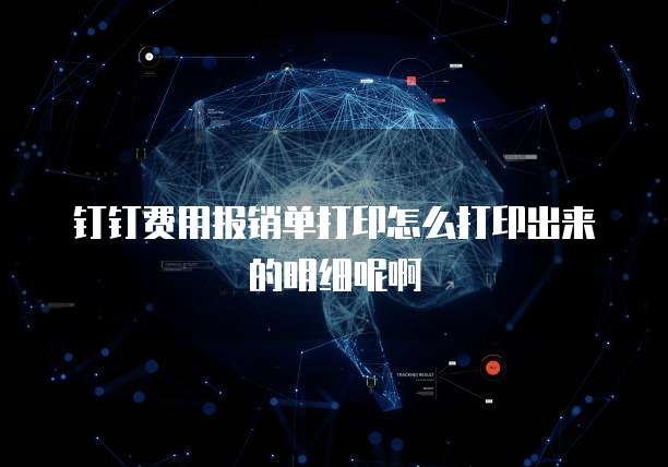 钉钉费用报销单打印怎么打印出来的明细呢啊