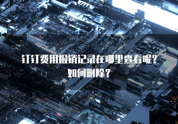钉钉费用报销记录在哪里查看呢?如何删除?