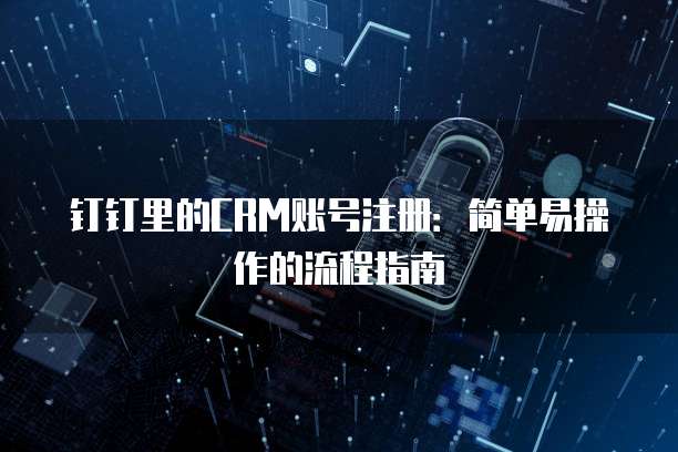 钉钉里的CRM账号注册:简单易操作的流程指南