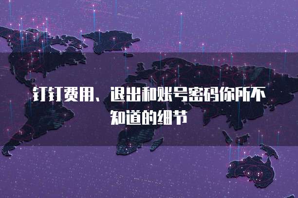 钉钉费用、退出和账号密码你所不知道的细节