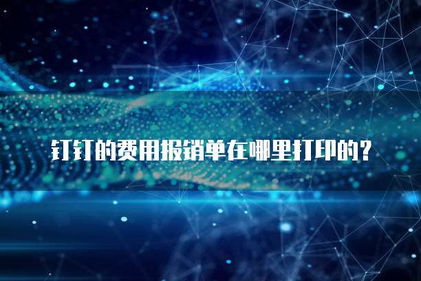 钉钉的费用报销单在哪里打印的?