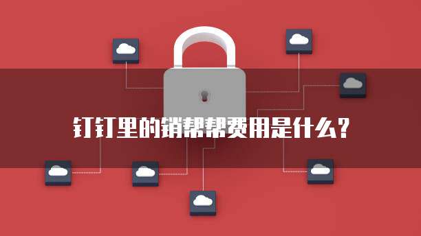 钉钉里的销帮帮费用是什么?