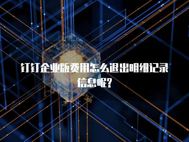 钉钉企业版费用怎么退出明细记录信息呢?