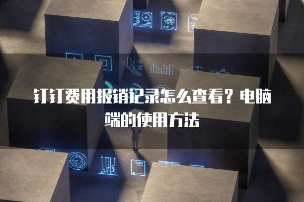 钉钉费用报销记录怎么查看?电脑端的使用方法