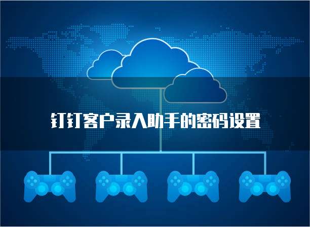 钉钉客户录入助手的密码设置
