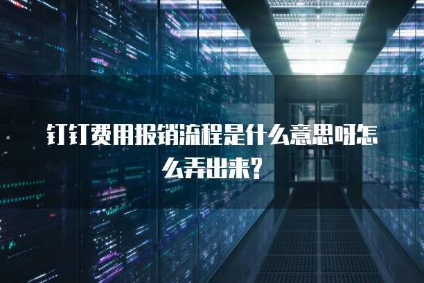 钉钉费用报销流程是什么意思呀怎么弄出来?