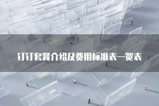 钉钉套餐介绍及费用标准表一览表