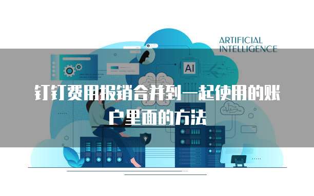 钉钉费用报销合并到一起使用的账户里面的方法