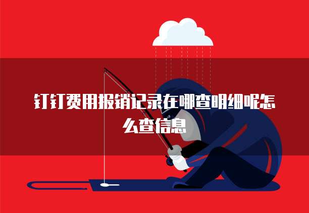 钉钉费用报销记录在哪查明细呢怎么查信息