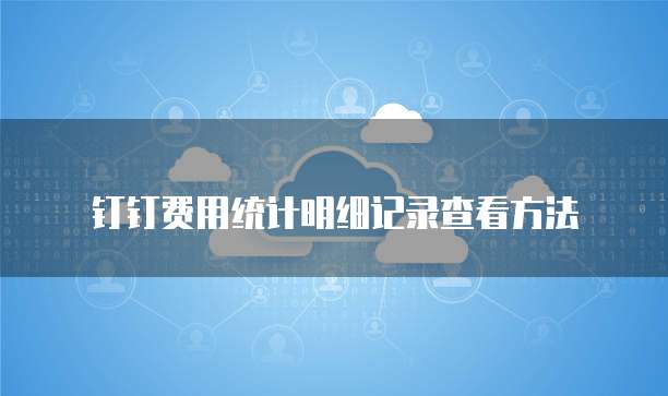 钉钉费用统计明细记录查看方法