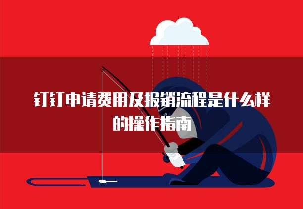 钉钉申请费用及报销流程是什么样的操作指南