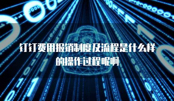 钉钉费用报销制度及流程是什么样的操作过程呢啊