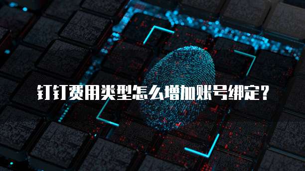 钉钉费用类型怎么增加账号绑定?