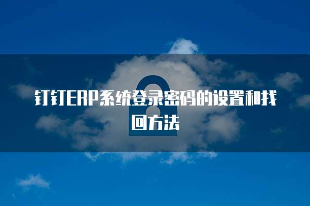 钉钉ERP系统登录密码的设置和找回方法