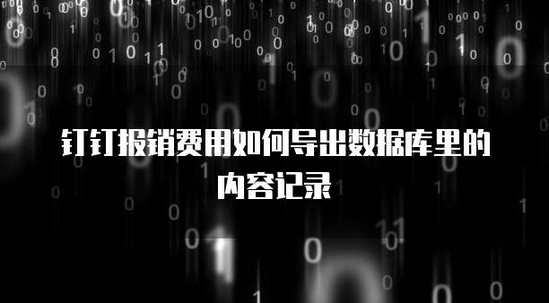 钉钉报销费用如何导出数据库里的内容记录